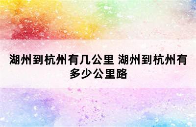 湖州到杭州有几公里 湖州到杭州有多少公里路
